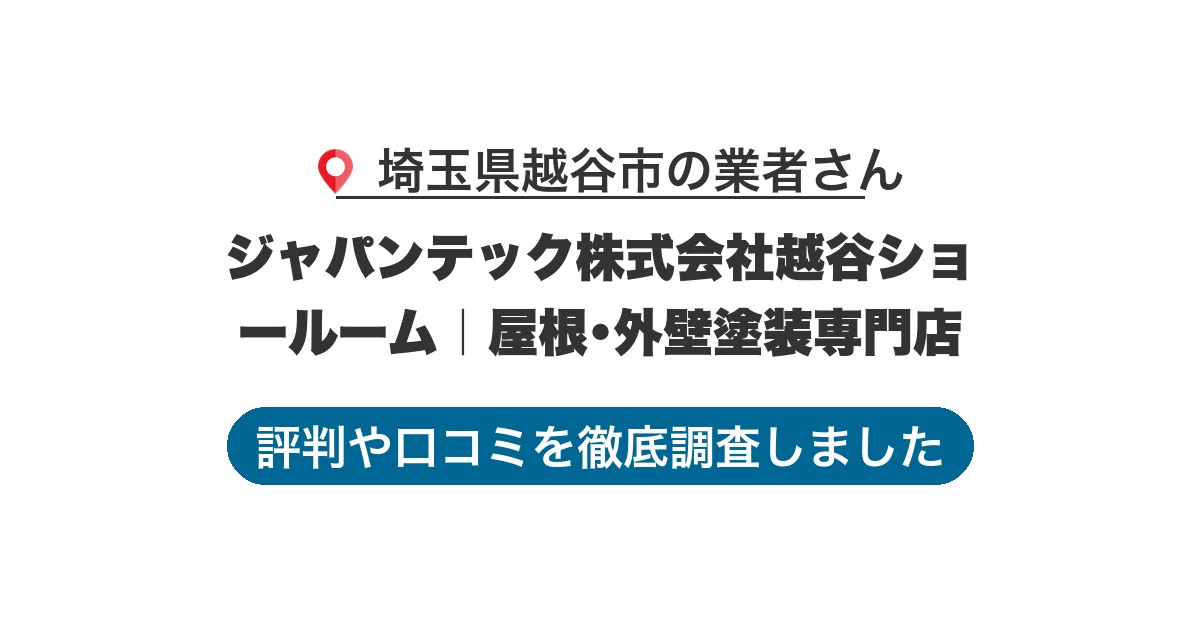 埼玉県越谷市の業者 ジャパンテック株式会社越谷ショールーム｜屋根･外壁塗装専門店｜評判と口コミ
