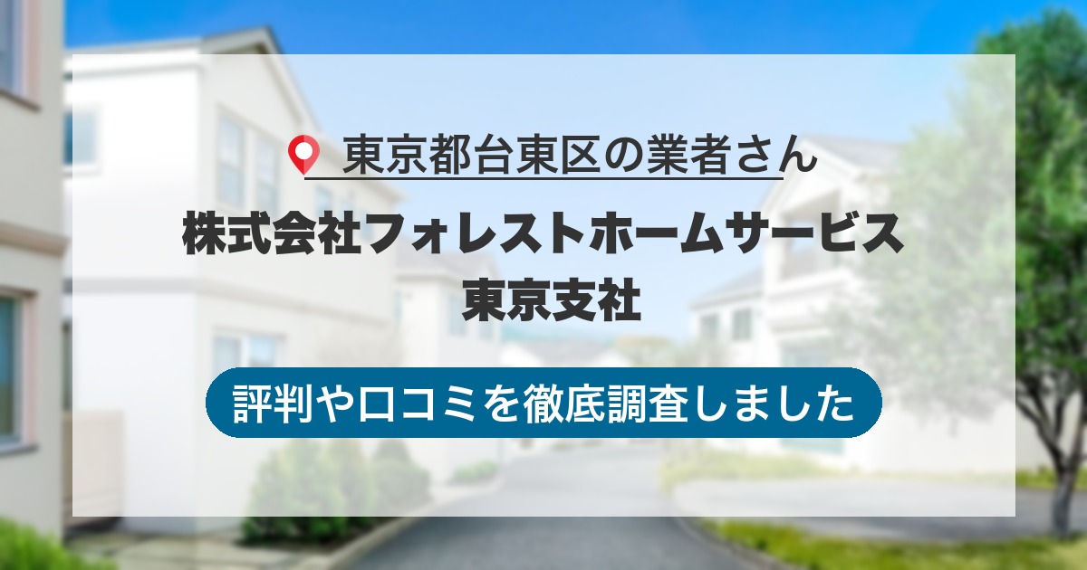 東京都台東区の業者 株式会社フォレストホームサービス 東京支社｜評判と口コミ