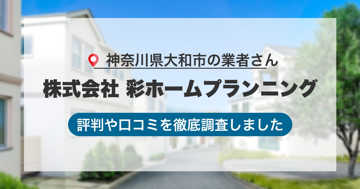 神奈川県大和市の業者 株式会社 彩ホームプランニング｜評判と口コミ