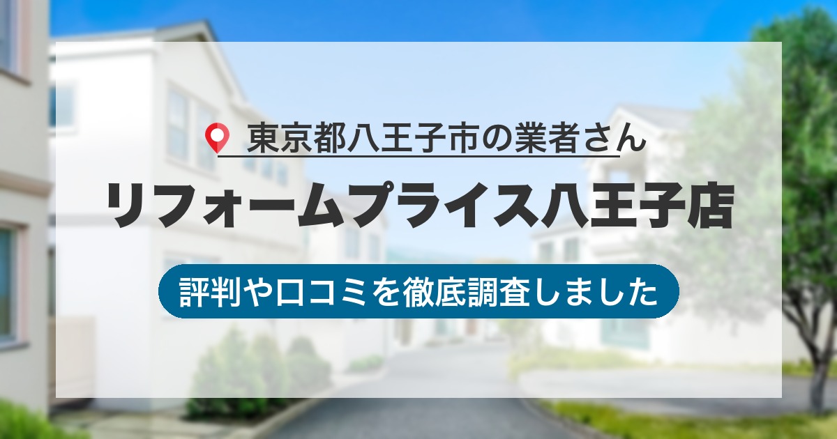 東京都八王子市の業者 リフォームプライス八王子店｜評判と口コミ