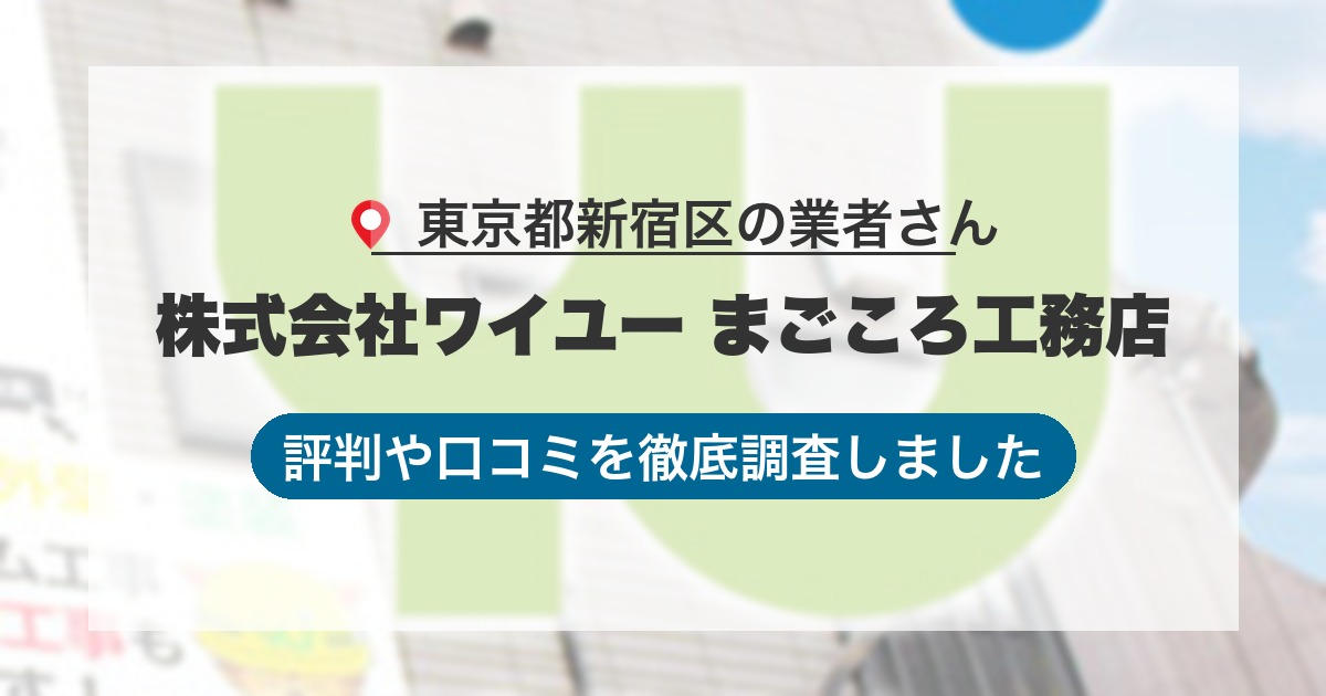 東京都新宿区の業者 株式会社ワイユー まごころ工務店｜評判と口コミ