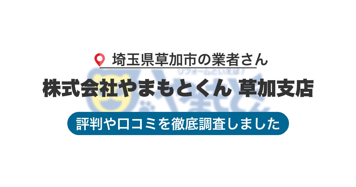 埼玉県草加市の業者 株式会社やまもとくん 草加支店｜評判と口コミ