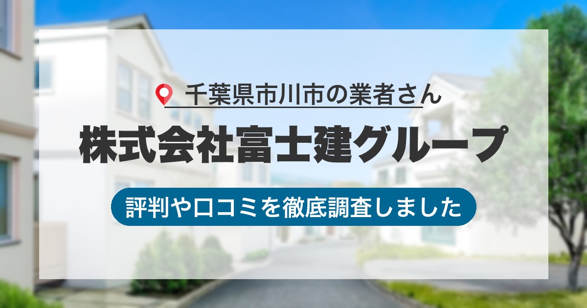千葉県市川市の業者 株式会社富士建グループ｜評判と口コミ