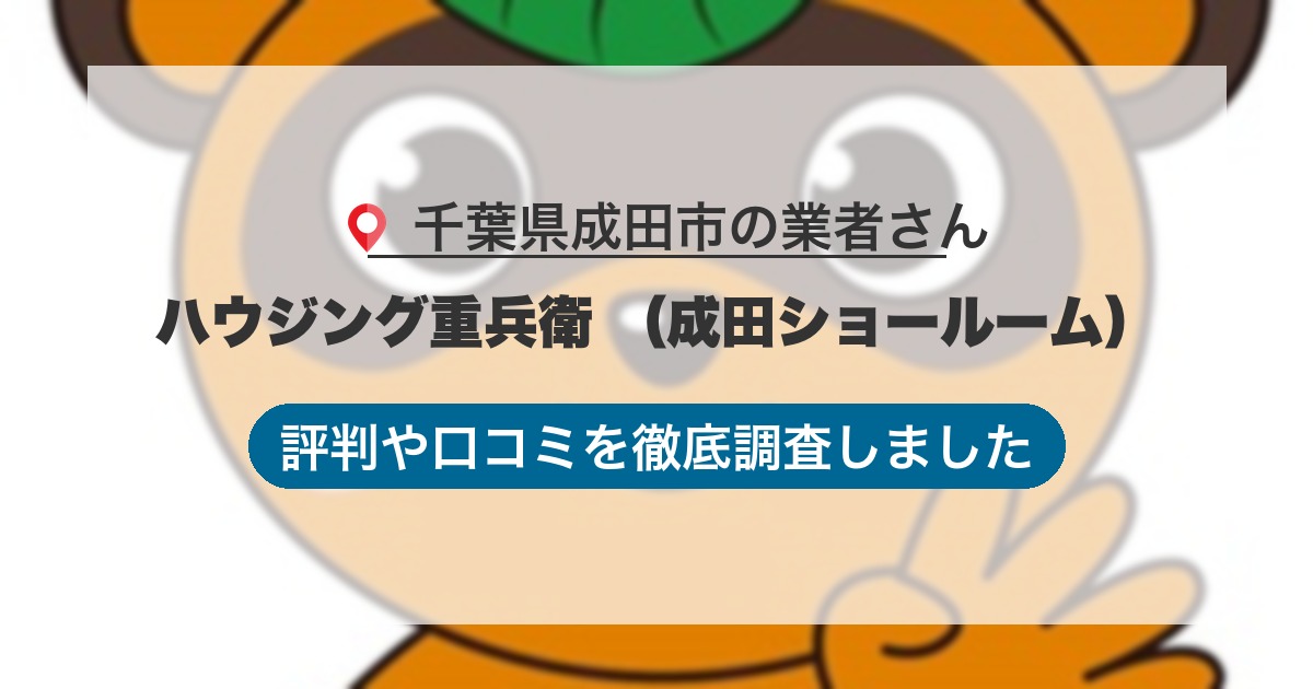 千葉県成田市の業者 ハウジング重兵衛 （成田ショールーム）｜評判と口コミ
