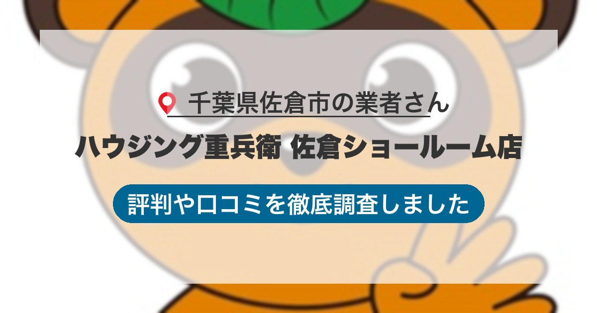 千葉県佐倉市の業者 ハウジング重兵衛 佐倉ショールーム店｜評判と口コミ