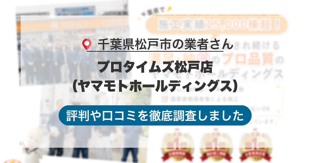 千葉県松戸市の業者 プロタイムズ松戸店（ヤマモトホールディングス）｜評判と口コミ