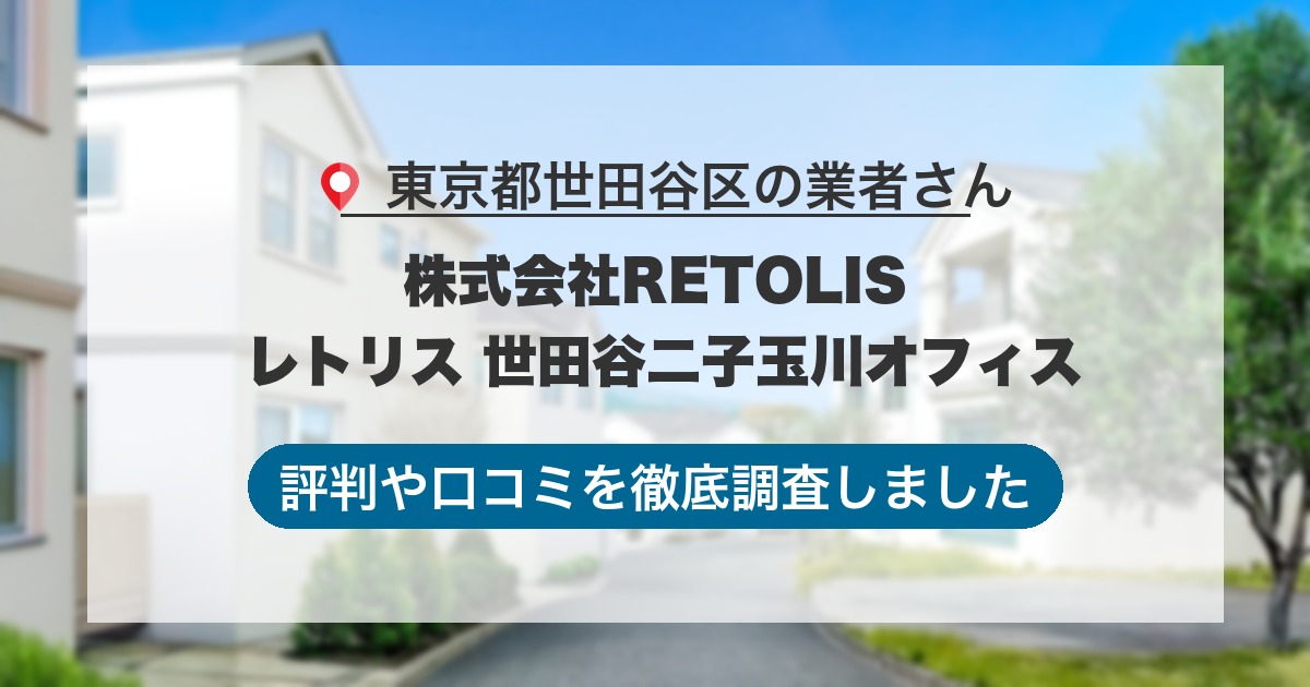 東京都世田谷区の業者 株式会社RETOLIS レトリス 世田谷二子玉川オフィス｜評判と口コミ