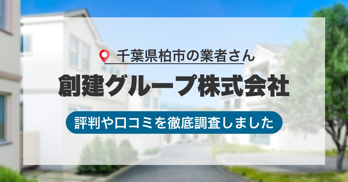 千葉県柏市の業者 創建グループ株式会社｜評判と口コミ