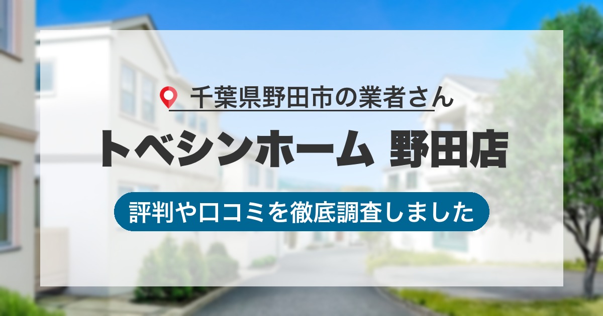 千葉県野田市の業者 トベシンホーム 野田店｜評判と口コミ