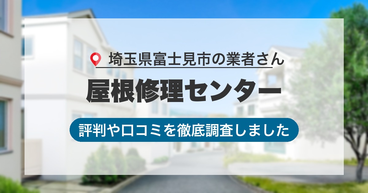 埼玉県富士見市の業者 屋根修理センター｜評判と口コミ