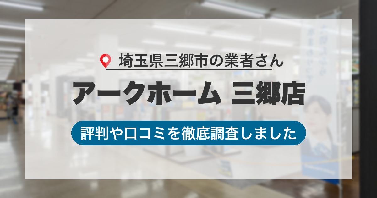 埼玉県三郷市の業者 アークホーム 三郷店｜評判と口コミ
