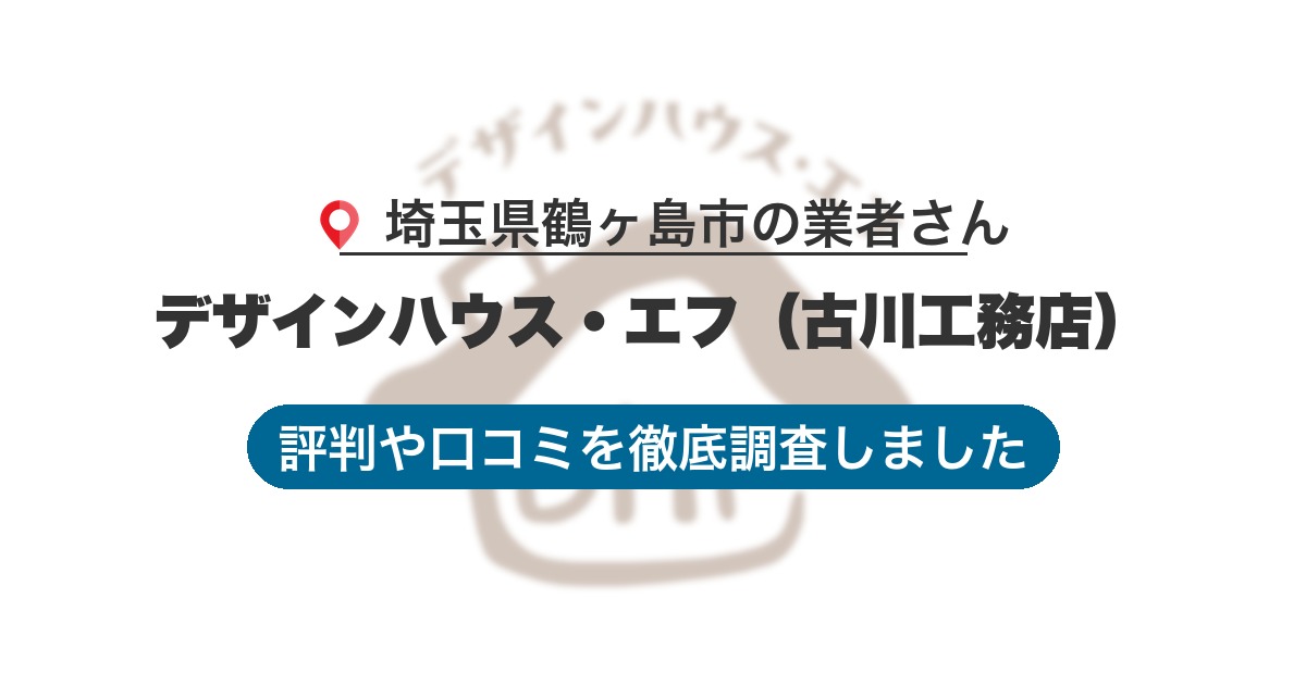 埼玉県鶴ヶ島市の業者 デザインハウス・エフ（古川工務店）｜評判と口コミ
