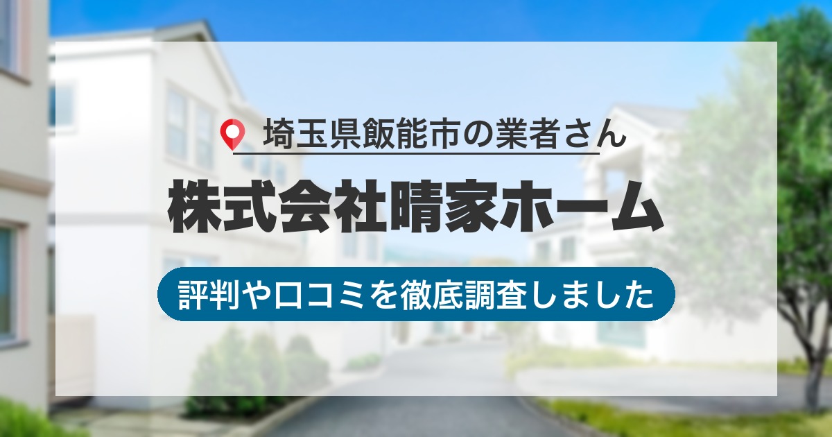 埼玉県飯能市の業者 株式会社晴家ホーム｜評判と口コミ