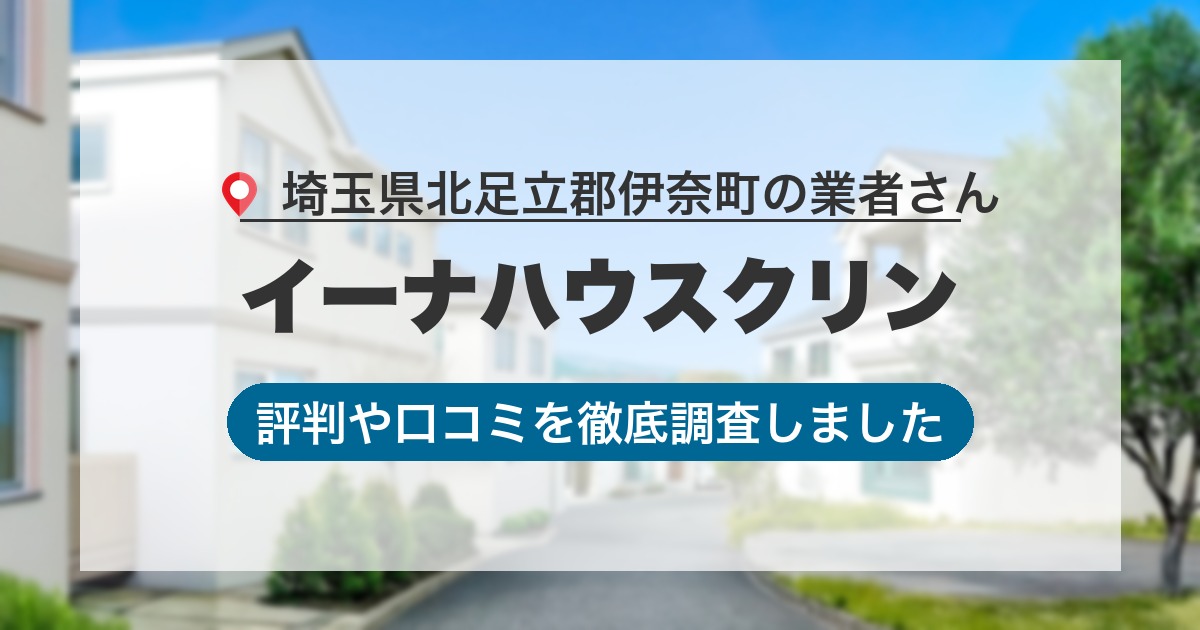 埼玉県北足立郡伊奈町の業者 イーナハウスクリン｜評判と口コミ