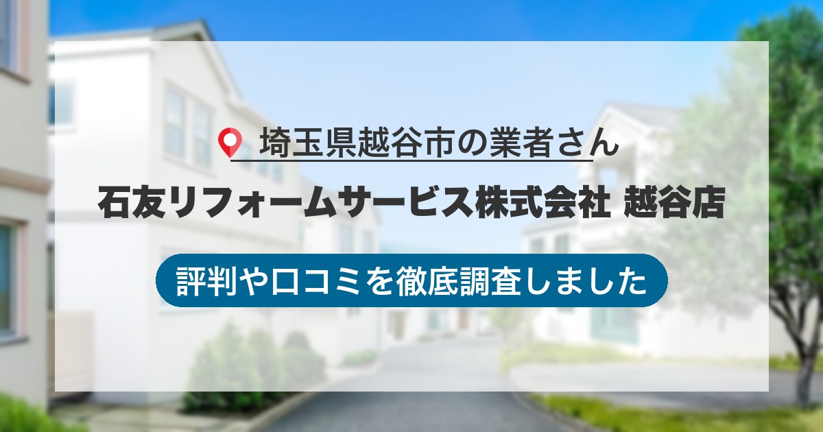 埼玉県越谷市の業者 石友リフォームサービス株式会社 越谷店|評判と口コミ