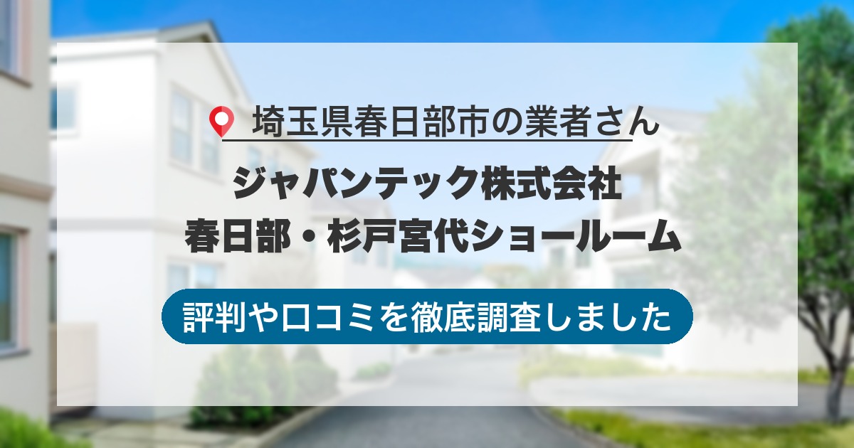 埼玉県春日部市の業者 ジャパンテック株式会社 春日部・杉戸宮代ショールーム｜評判と口コミ