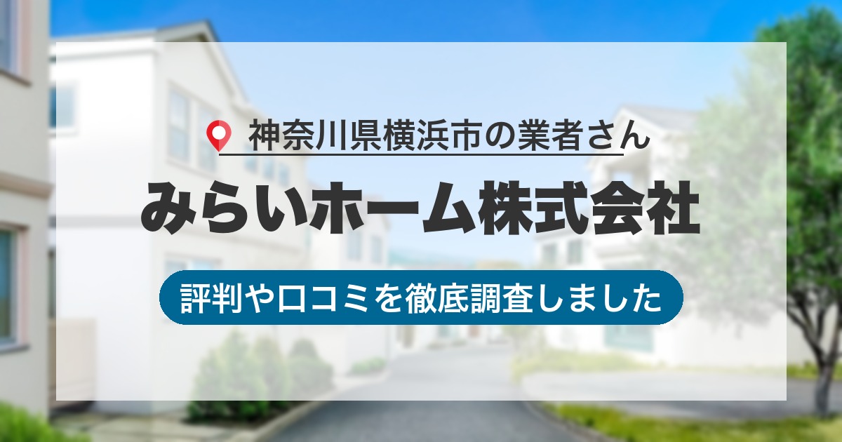 神奈川県横浜市の業者 みらいホーム株式会社｜評判と口コミ