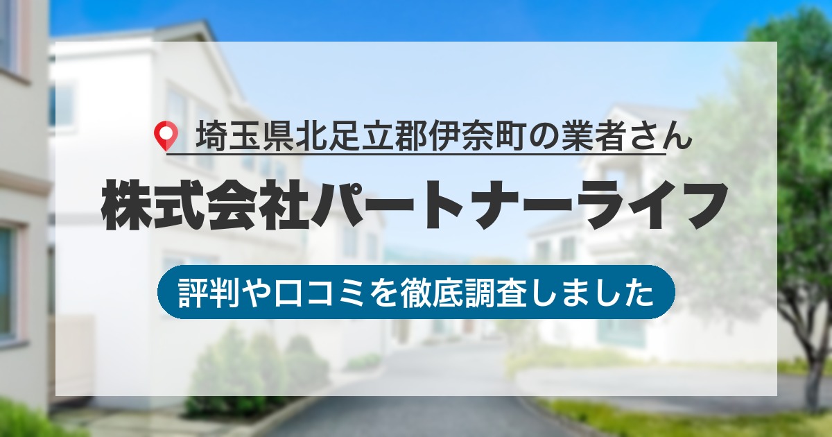 埼玉県北足立郡伊奈町の業者 株式会社パートナーライフ｜評判と口コミ