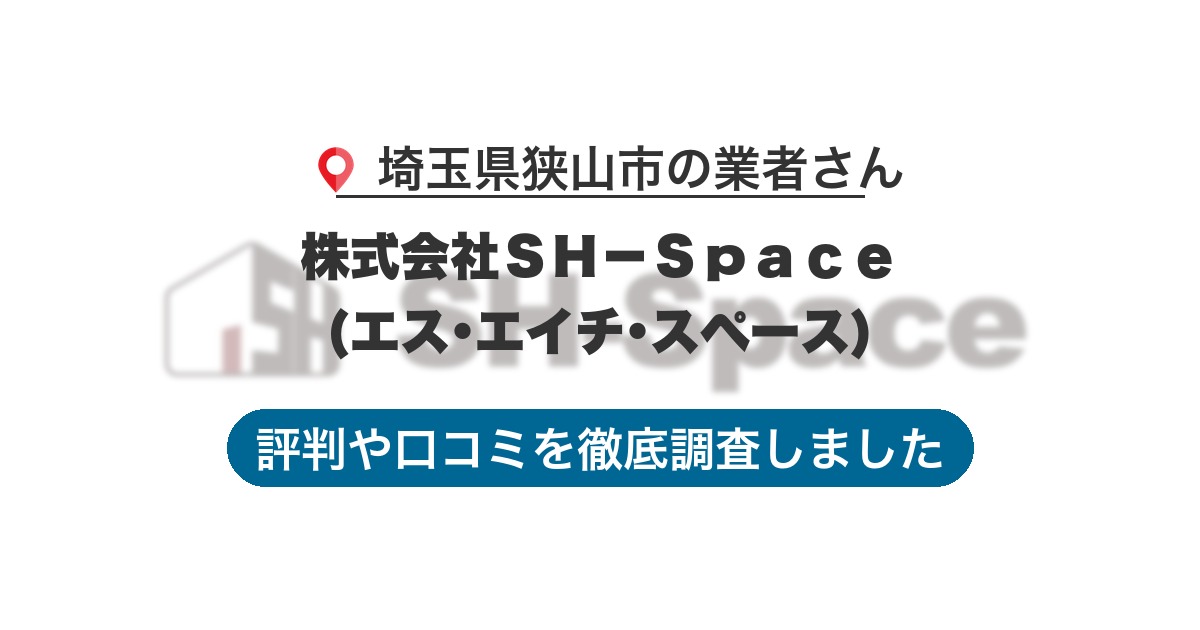 埼玉県狭山市の業者 株式会社ＳＨ－Ｓｐａｃｅ(エス･エイチ･スペース)｜評判と口コミ