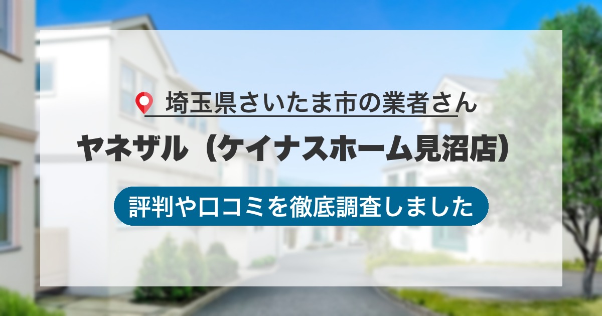 埼玉県さいたま市の業者 ヤネザル（ケイナスホーム見沼店）｜評判と口コミ