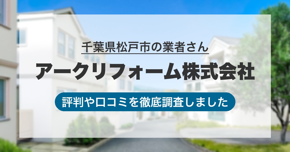 千葉県松戸市の業者 アークリフォーム株式会社｜評判と口コミ