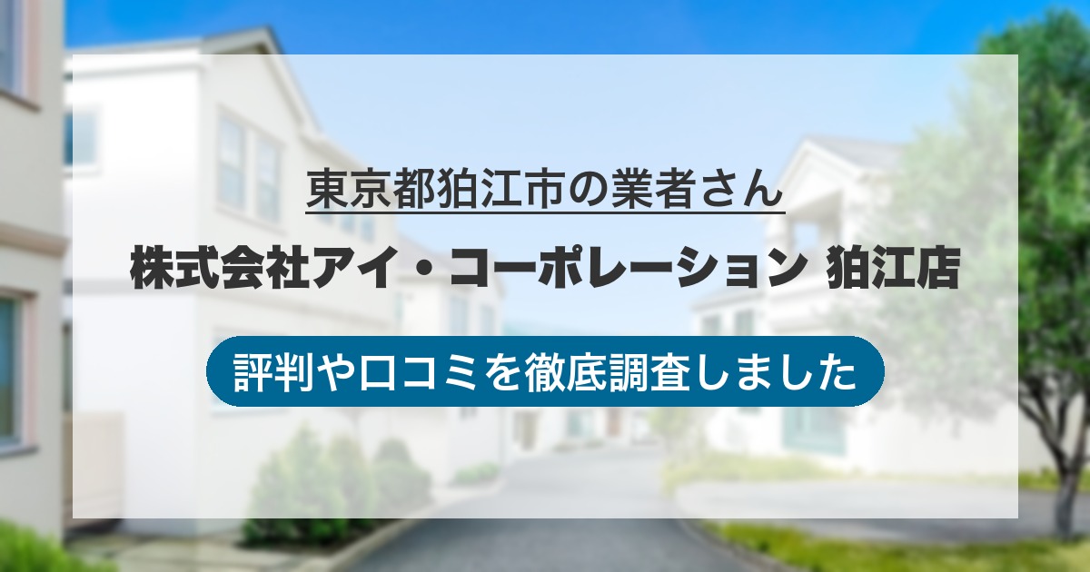 東京都狛江市の業者 株式会社アイ・コーポレーション 狛江店｜評判と口コミ