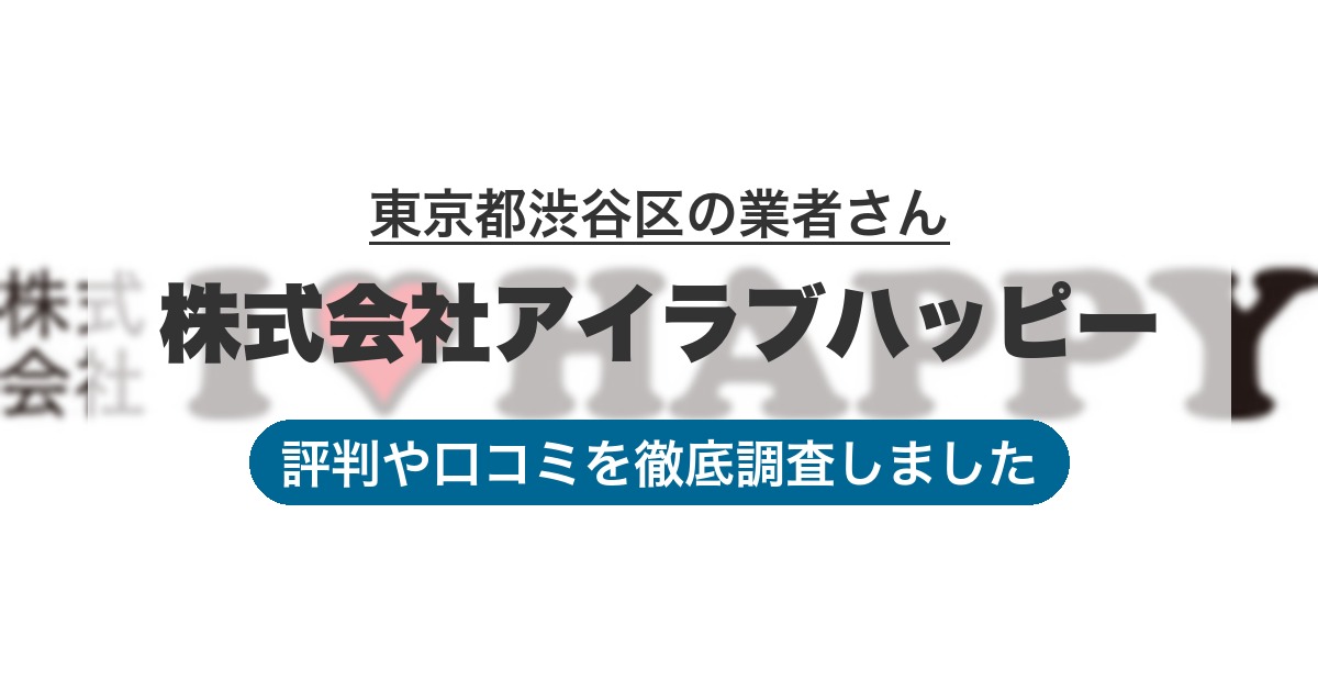 東京都渋谷区の業者 株式会社アイラブハッピー｜評判と口コミ