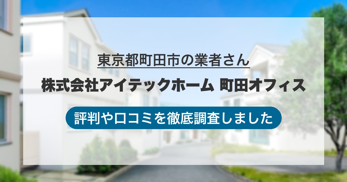 東京都町田市の業者 株式会社アイテックホーム 町田オフィス｜評判と口コミ