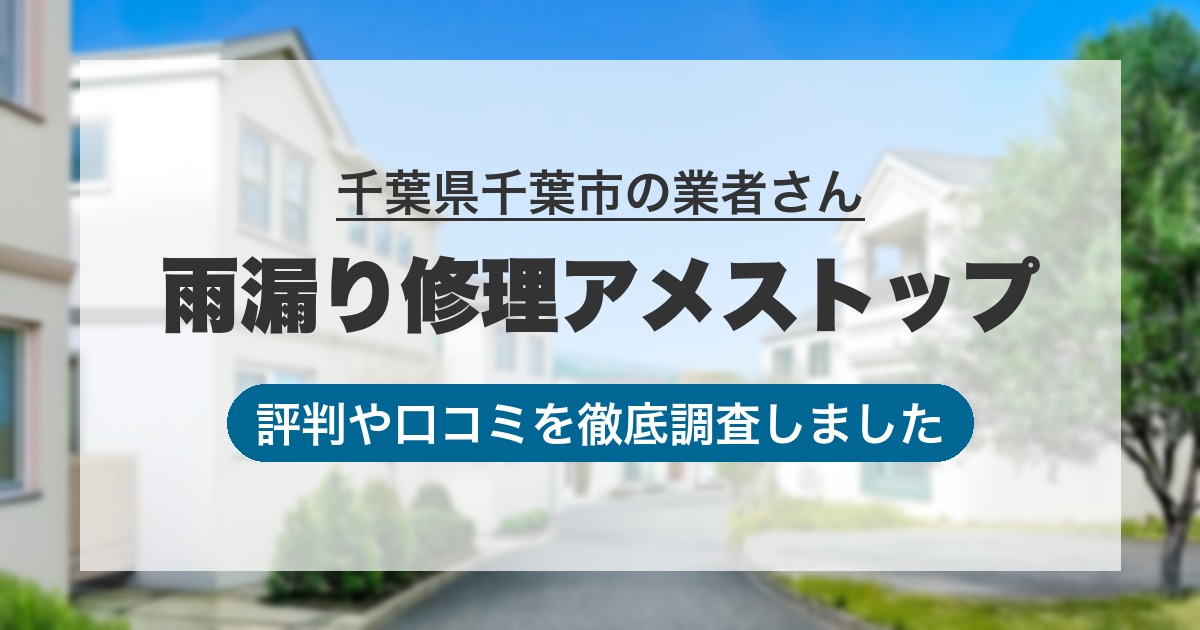 千葉県千葉市の業者 雨漏り修理アメストップ｜評判と口コミ