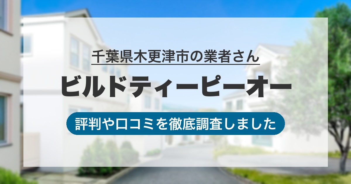 千葉県木更津市の業者 ビルドティーピーオー｜評判と口コミ