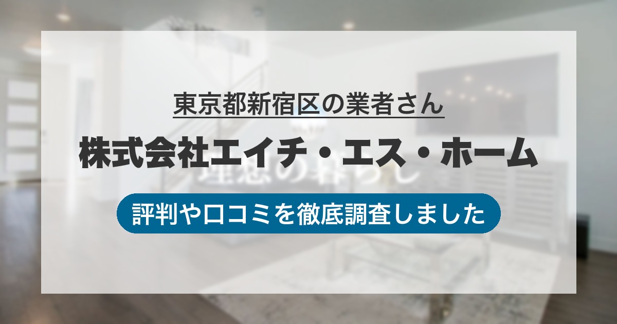 東京都新宿区の業者 株式会社エイチ・エス・ホーム｜評判と口コミ