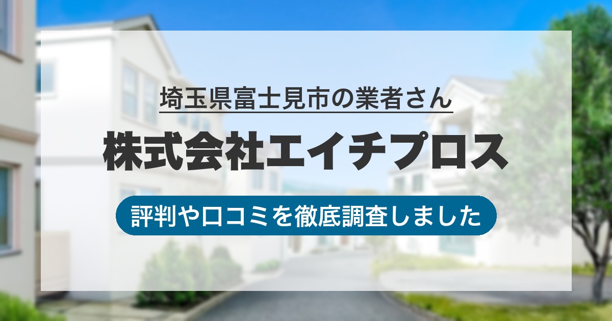 埼玉県富士見市の業者 株式会社エイチプロス｜評判と口コミ