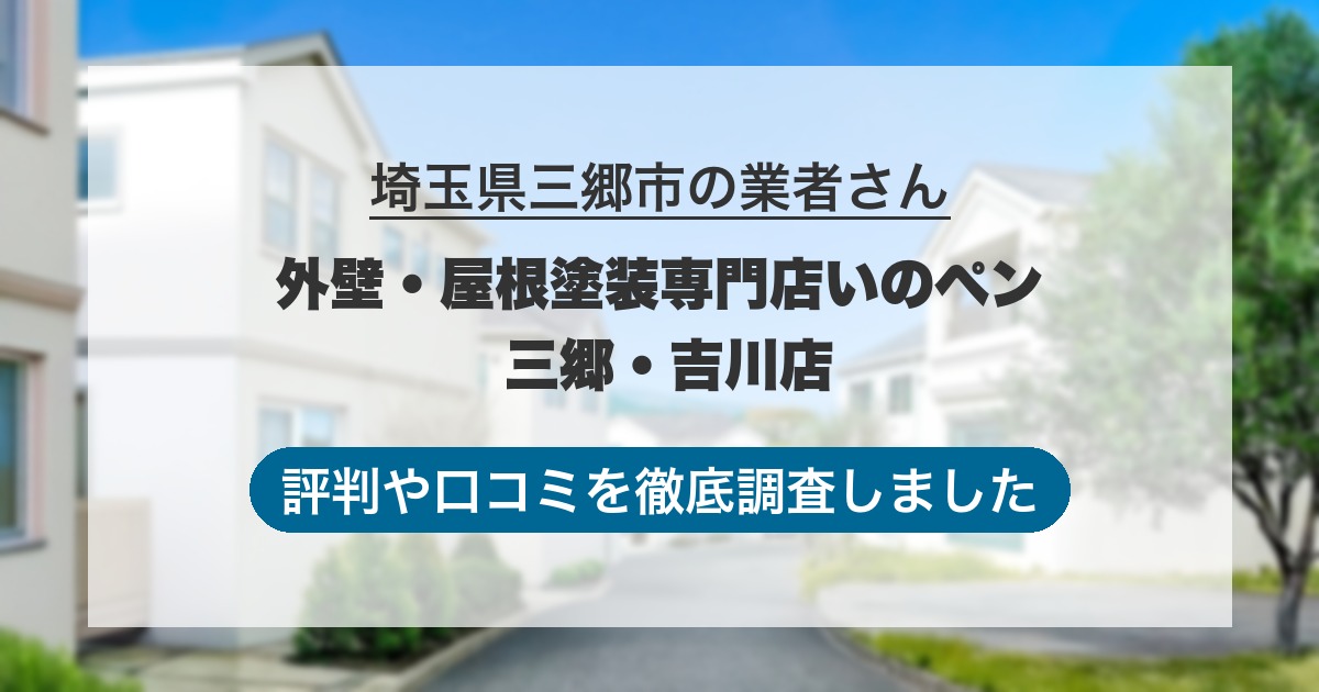 埼玉県三郷市の業者 外壁・屋根塗装専門店いのペン 三郷・吉川店|評判と口コミ