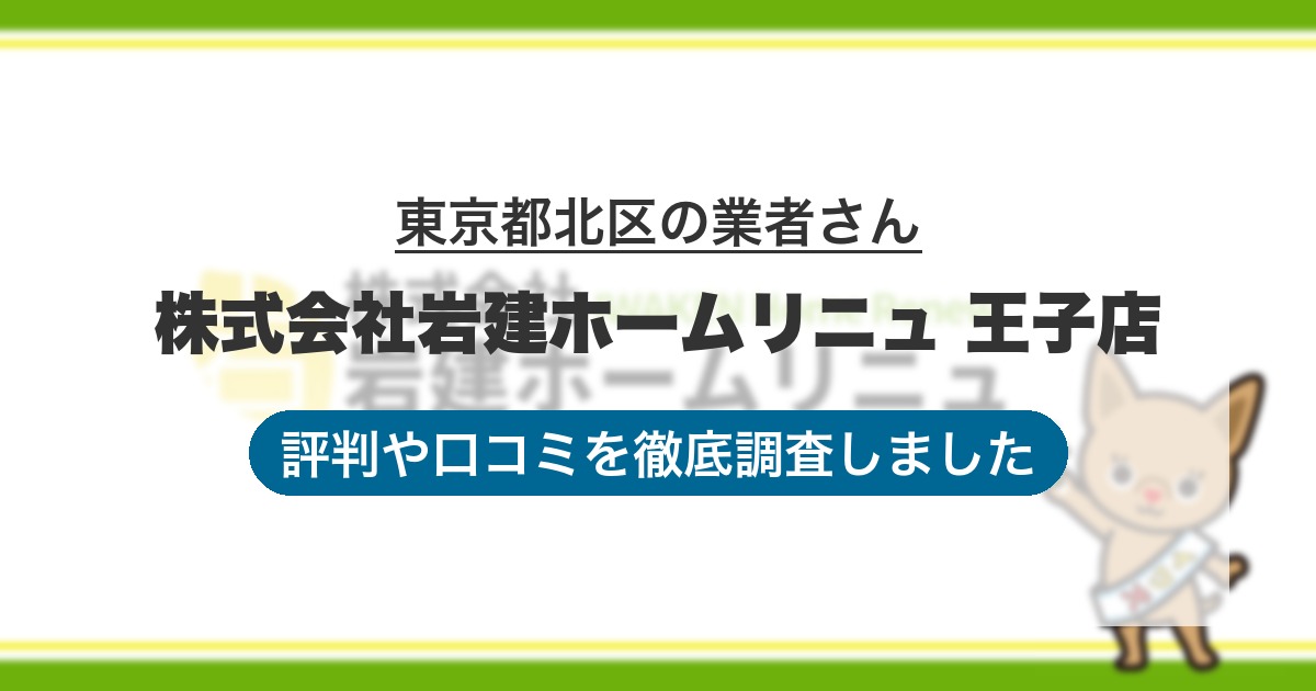 東京都北区の業者 株式会社岩建ホームリニュ 王子店｜評判と口コミ