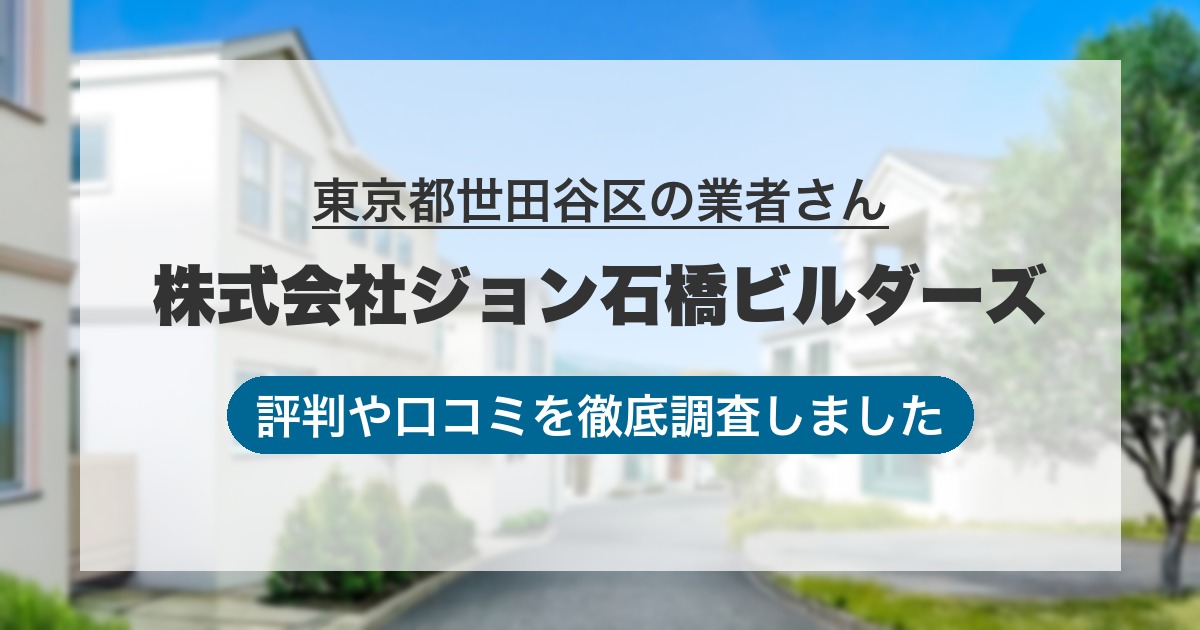 東京都世田谷区の業者 株式会社ジョン石橋ビルダーズ｜評判と口コミ