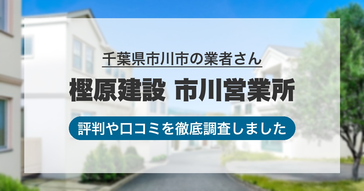 千葉県市川市の業者 樫原建設 市川営業所｜評判と口コミ