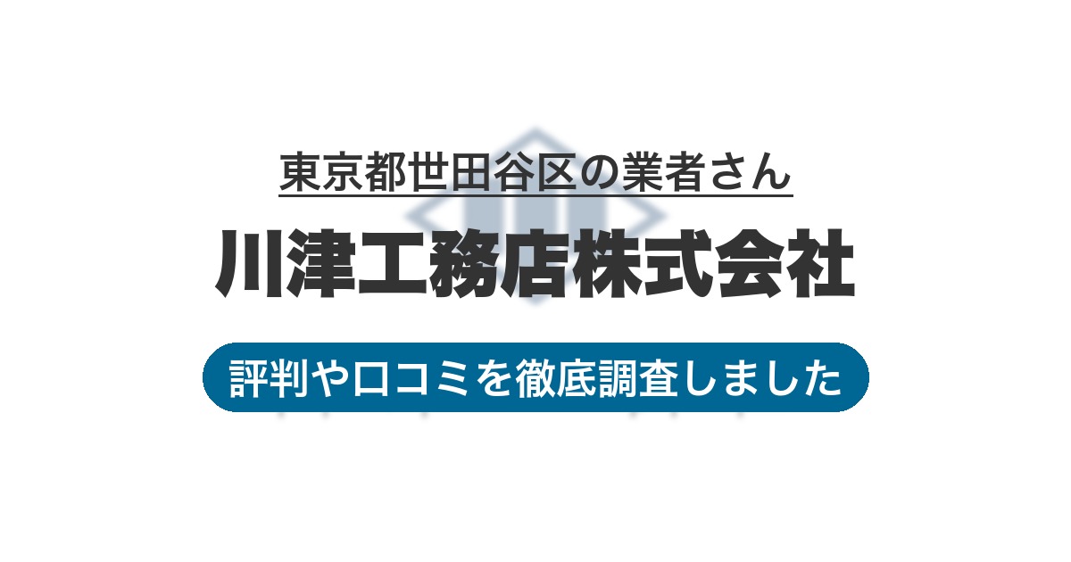 東京都世田谷区の業者 川津工務店株式会社｜評判と口コミ