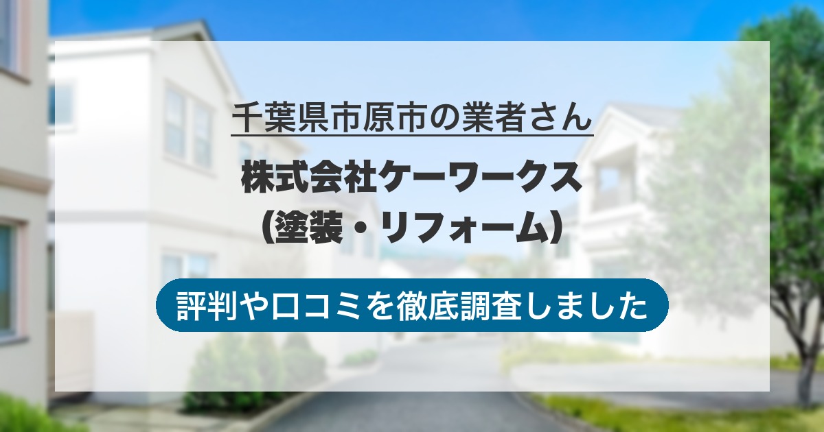 千葉県市原市の業者 株式会社ケーワークス（塗装・リフォーム）｜評判と口コミ