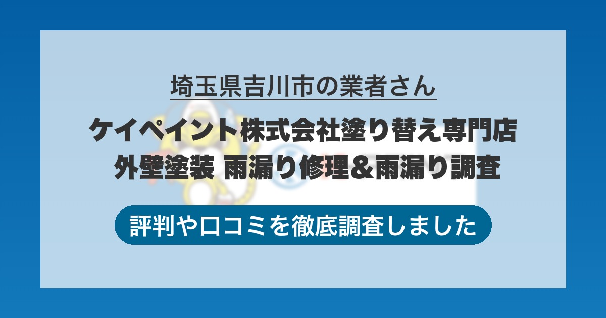 埼玉県吉川市の業者 ケイペイント株式会社塗り替え専門店 外壁塗装 雨漏り修理＆雨漏り調査｜評判と口コミ