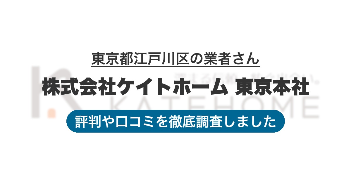 東京都江戸川区の業者 株式会社ケイトホーム 東京本社｜評判と口コミ