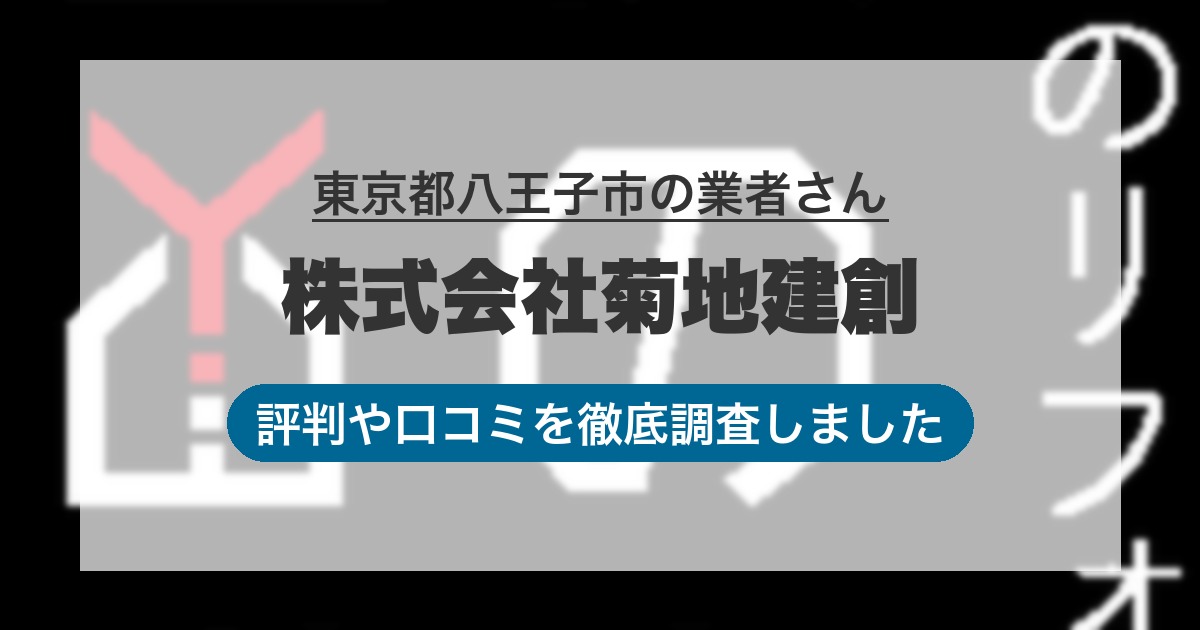東京都八王子市の業者 株式会社菊地建創｜評判と口コミ