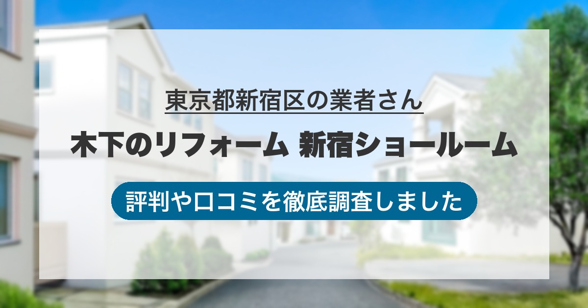 東京都新宿区の業者 木下のリフォーム 新宿ショールーム｜評判と口コミ