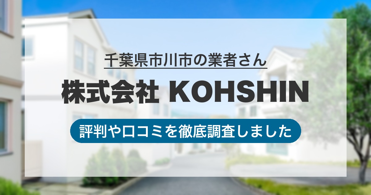 千葉県市川市の業者 株式会社 KOHSHIN｜評判と口コミ