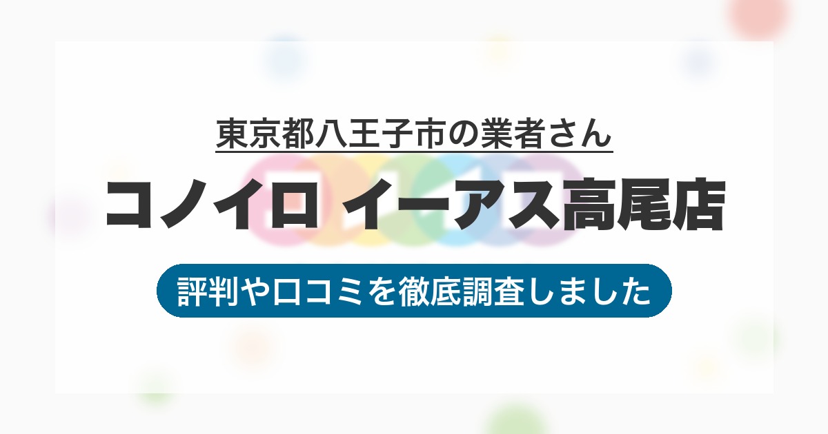 東京都八王子市の業者 コノイロ イーアス高尾店｜評判と口コミ