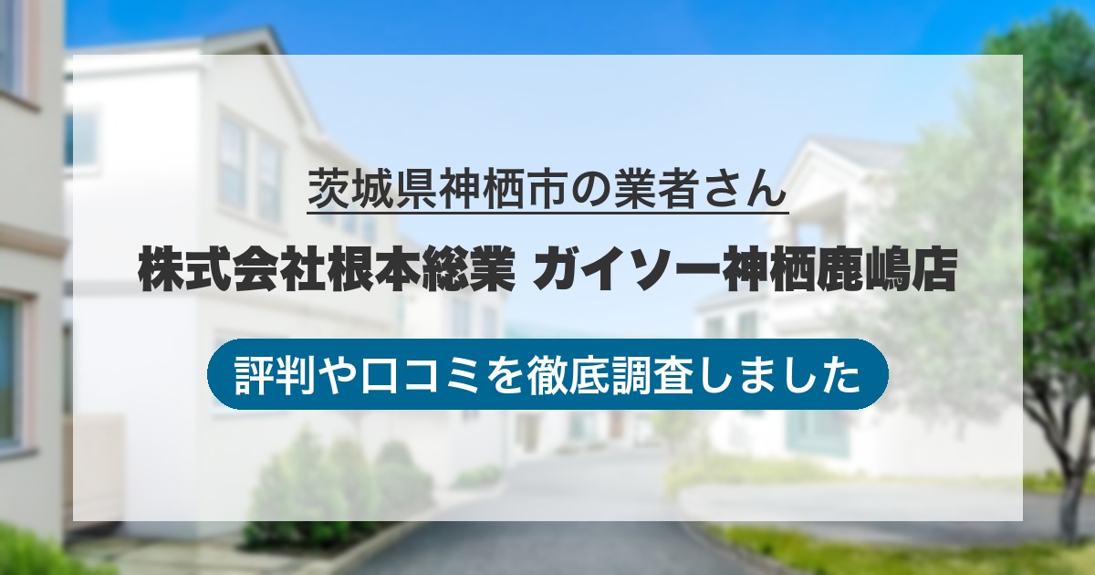 茨城県神栖市の業者 株式会社根本総業 ガイソー神栖鹿嶋店｜評判と口コミ