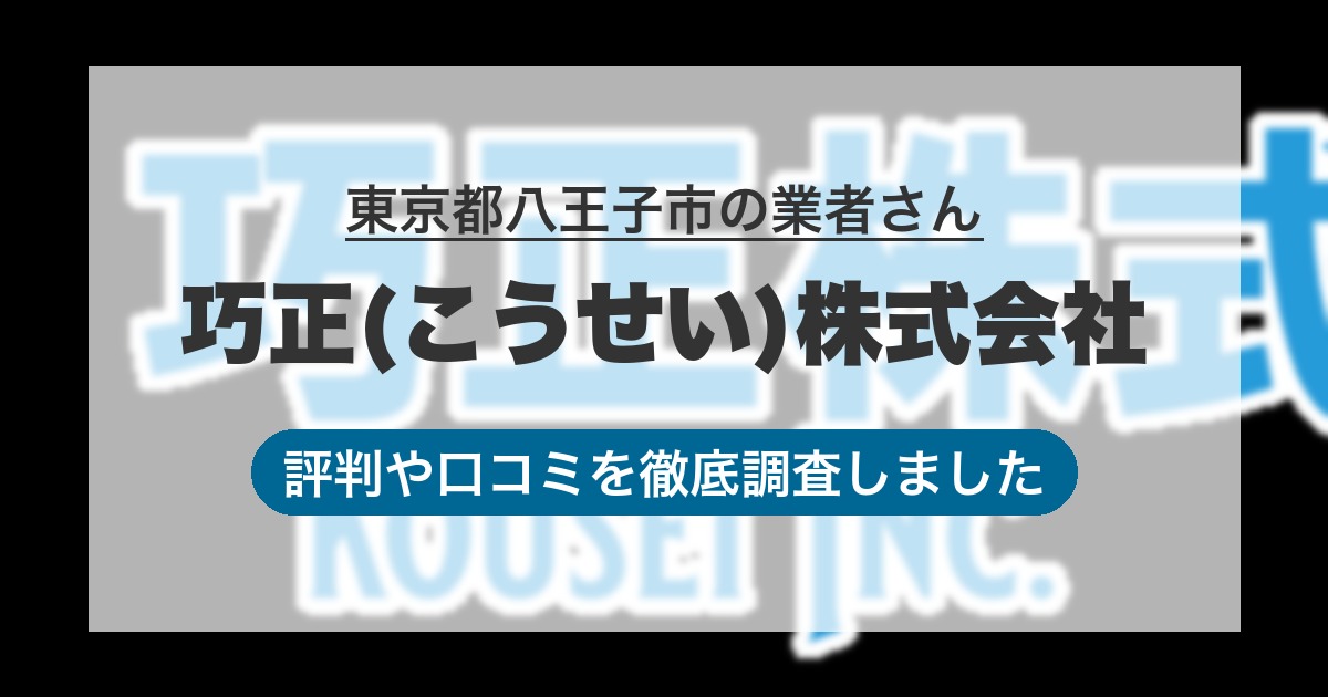 東京都八王子市の業者 巧正(こうせい)株式会社｜評判と口コミ