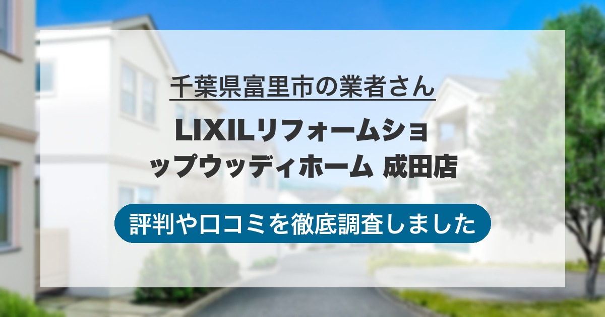 千葉県富里市の業者 LIXILリフォームショップウッディホーム 成田店｜評判と口コミ