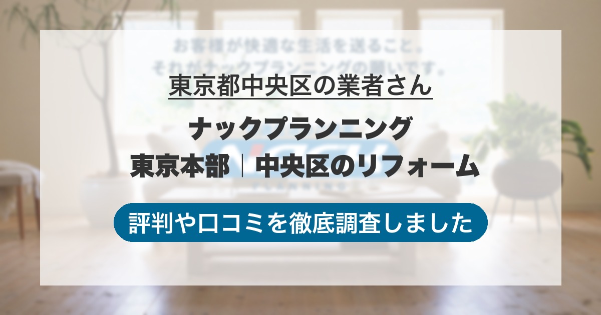 東京都中央区の業者 ナックプランニング 東京本部｜中央区のリフォーム｜評判と口コミ