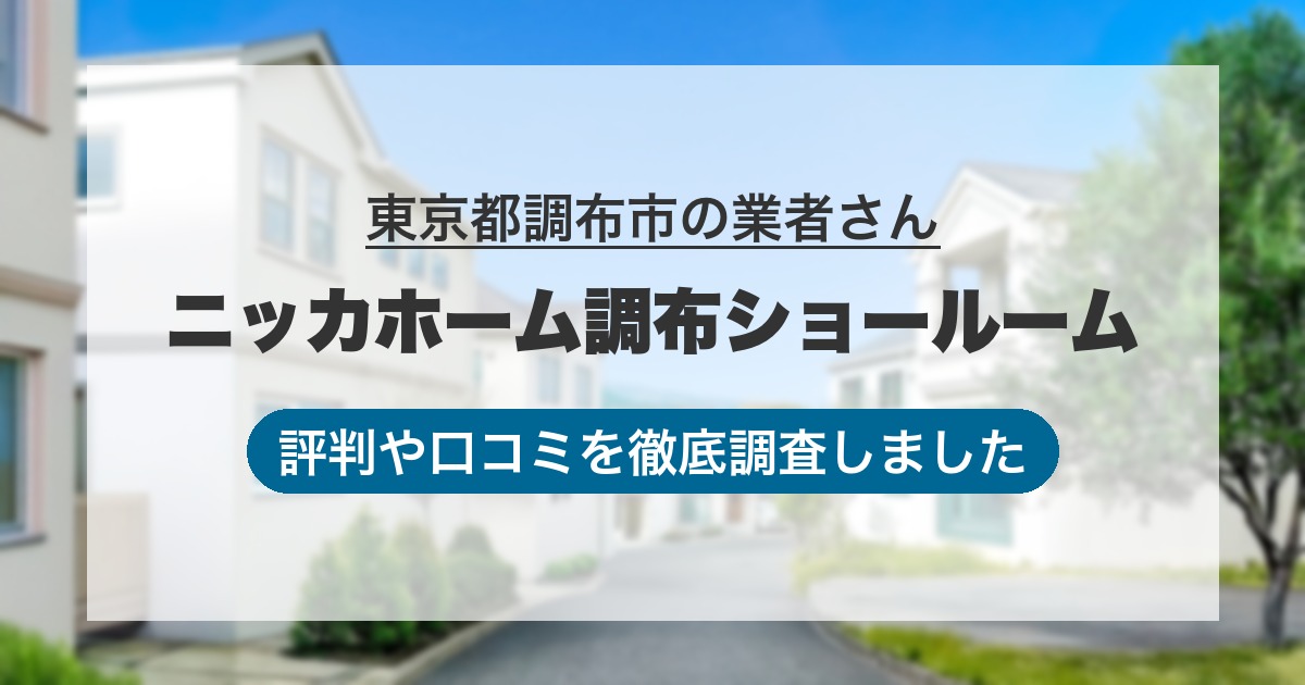 東京都調布市の業者 ニッカホーム調布ショールーム｜評判と口コミ