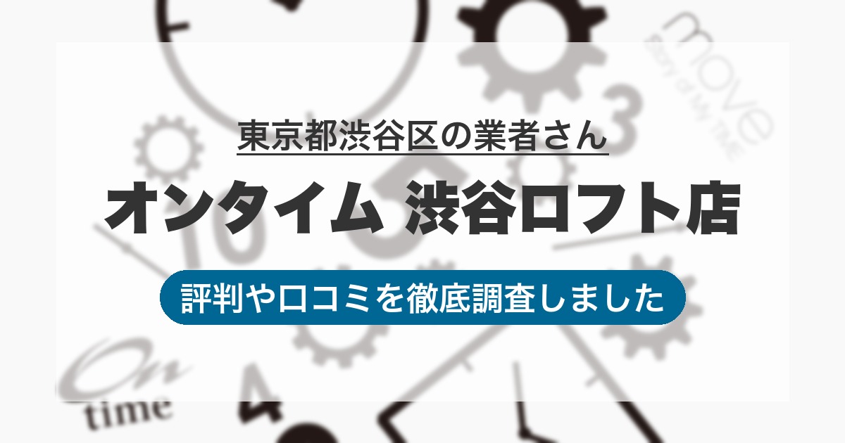東京都渋谷区の業者 オンタイム 渋谷ロフト店｜評判と口コミ